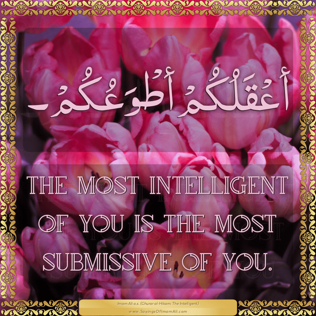 The most intelligent of you is the most submissive of you.